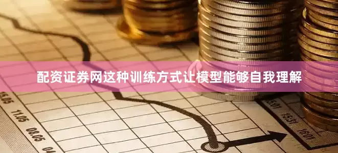 配资证券网这种训练方式让模型能够自我理解