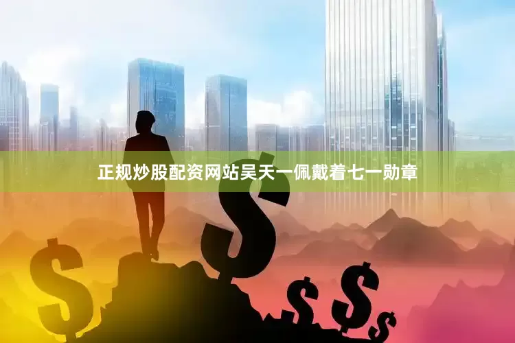 正规炒股配资网站吴天一佩戴着七一勋章