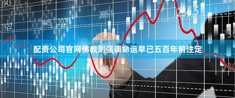 配资公司官网佛教则强调命运早已五百年前注定