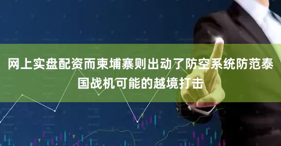 网上实盘配资而柬埔寨则出动了防空系统防范泰国战机可能的越境打击