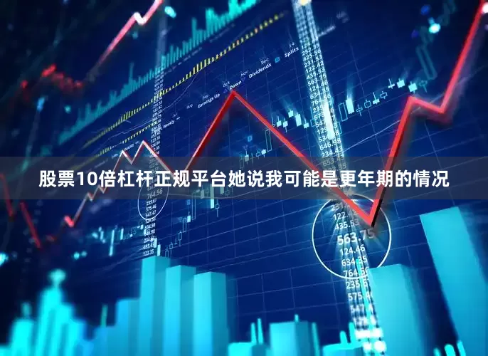 股票10倍杠杆正规平台她说我可能是更年期的情况