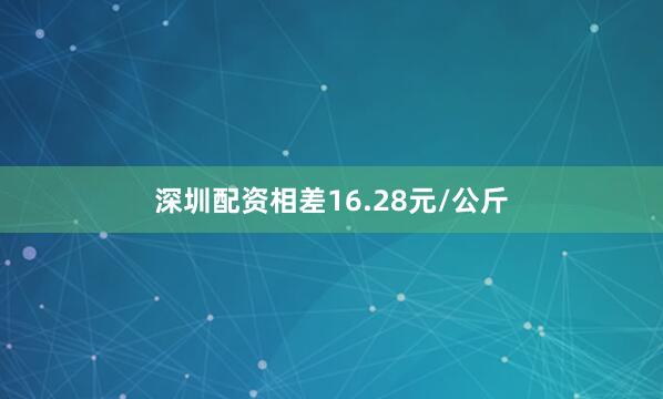 深圳配资相差16.28元/公斤