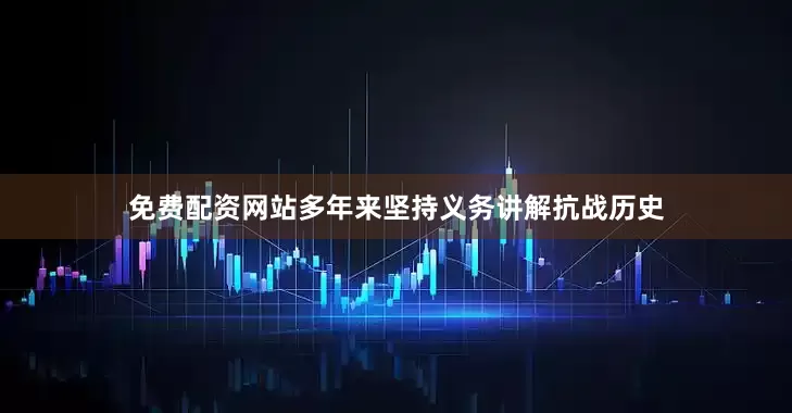 免费配资网站多年来坚持义务讲解抗战历史