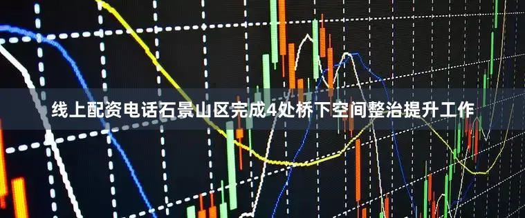 线上配资电话石景山区完成4处桥下空间整治提升工作
