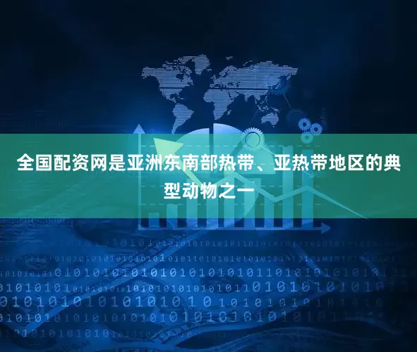 全国配资网是亚洲东南部热带、亚热带地区的典型动物之一