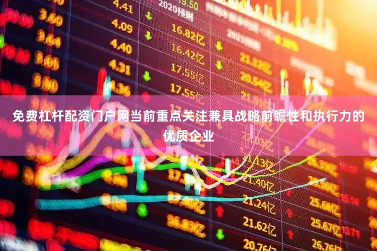 免费杠杆配资门户网当前重点关注兼具战略前瞻性和执行力的优质企业
