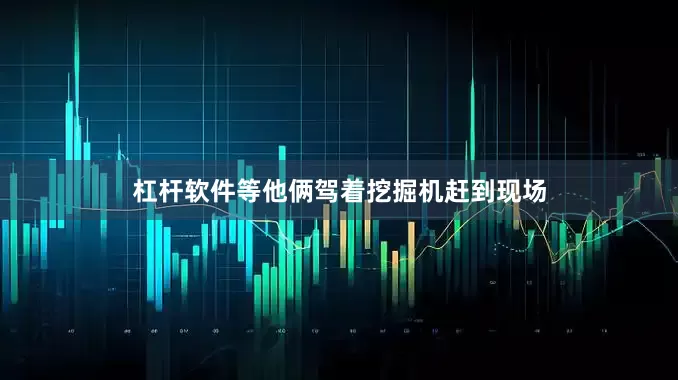 杠杆软件等他俩驾着挖掘机赶到现场