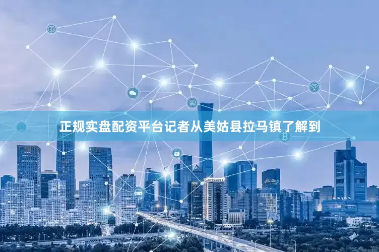 正规实盘配资平台记者从美姑县拉马镇了解到
