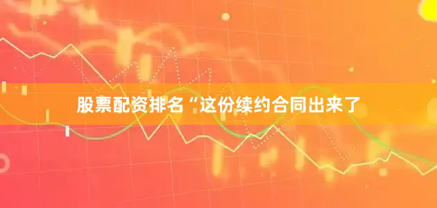 股票配资排名“这份续约合同出来了