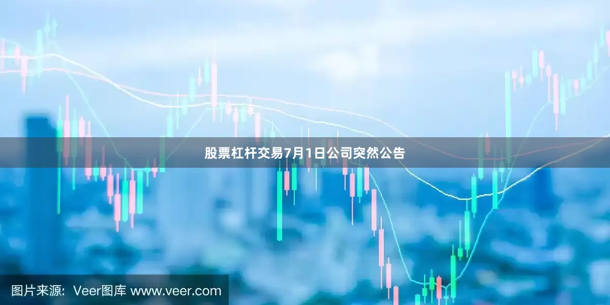 股票杠杆交易7月1日公司突然公告