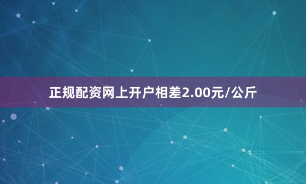 正规配资网上开户相差2.00元/公斤