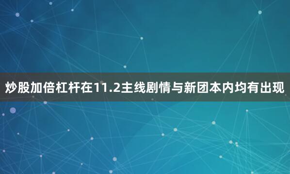 炒股加倍杠杆在11.2主线剧情与新团本内均有出现