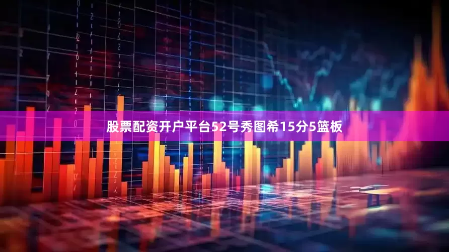 股票配资开户平台52号秀图希15分5篮板