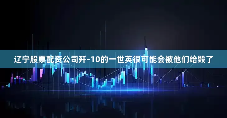 辽宁股票配资公司歼-10的一世英很可能会被他们给毁了