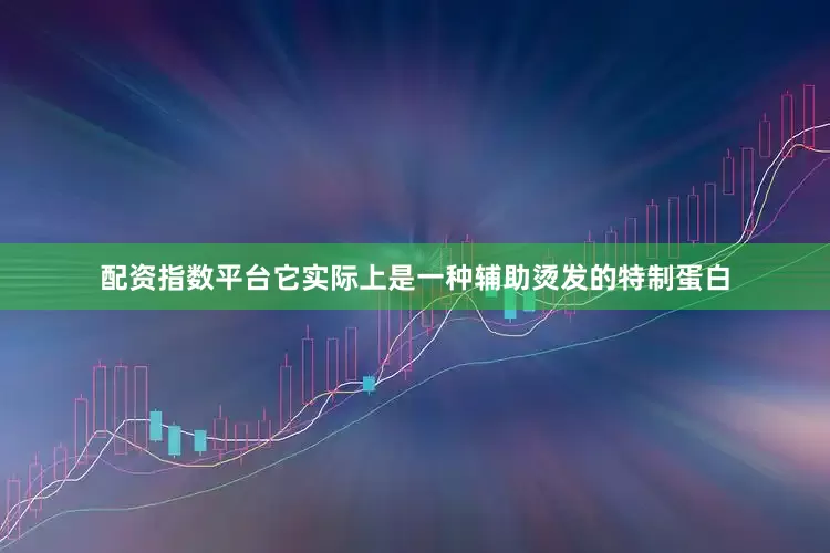 配资指数平台它实际上是一种辅助烫发的特制蛋白