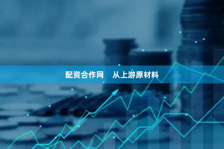 配资合作网    从上游原材料