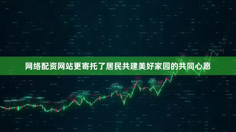 网络配资网站更寄托了居民共建美好家园的共同心愿