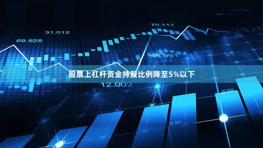 股票上杠杆资金持股比例降至5%以下