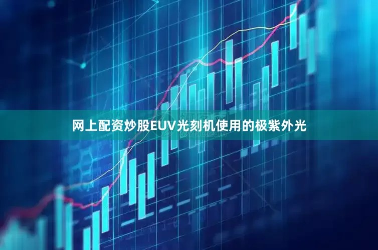 网上配资炒股EUV光刻机使用的极紫外光