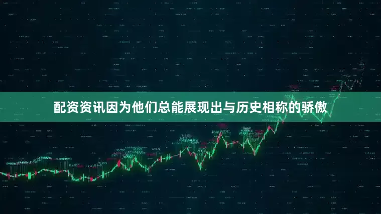 配资资讯因为他们总能展现出与历史相称的骄傲