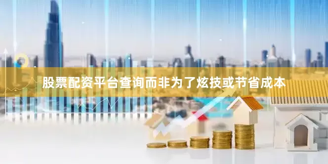 股票配资平台查询而非为了炫技或节省成本