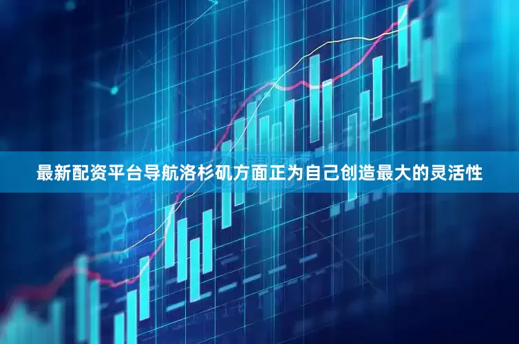 最新配资平台导航洛杉矶方面正为自己创造最大的灵活性