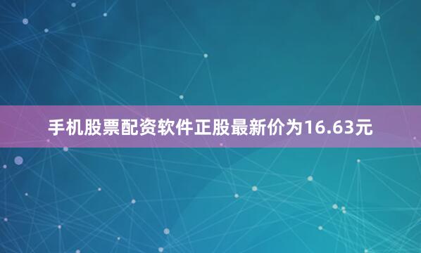 手机股票配资软件正股最新价为16.63元