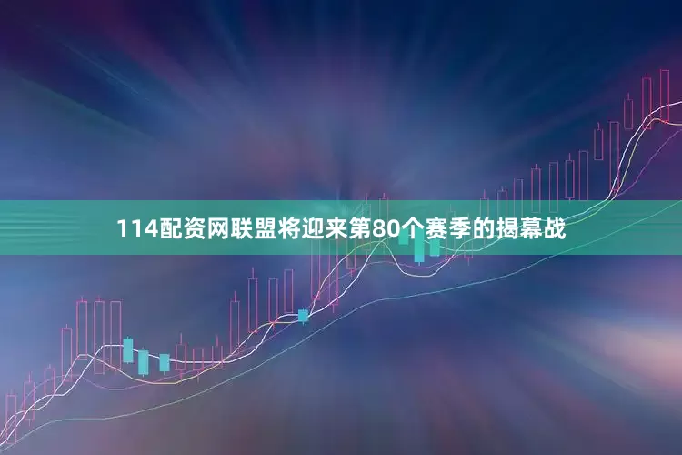 114配资网联盟将迎来第80个赛季的揭幕战