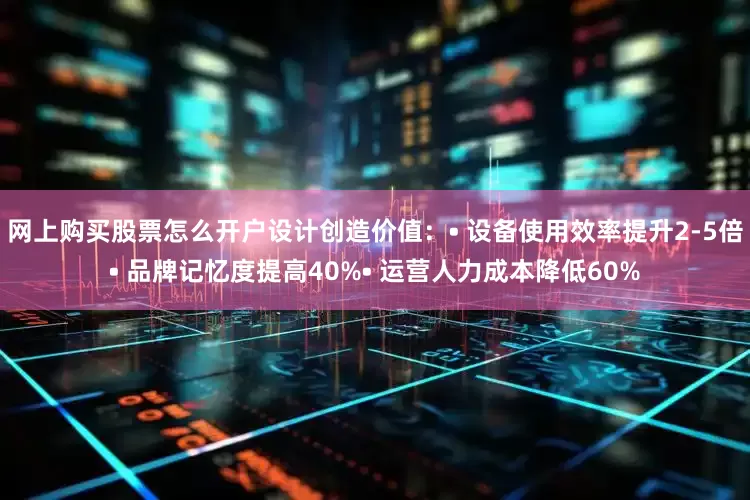 网上购买股票怎么开户设计创造价值：• 设备使用效率提升2-5倍• 品牌记忆度提高40%• 运营人力成本降低60%