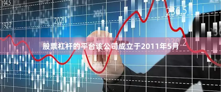 股票杠杆的平台该公司成立于2011年5月